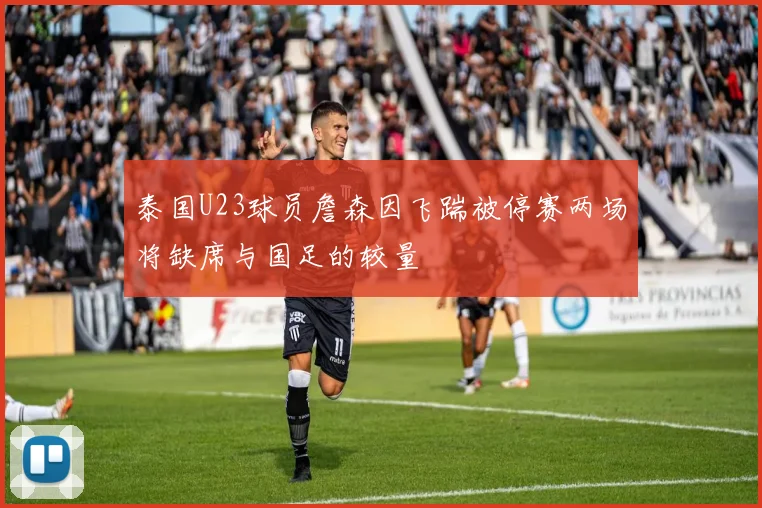 泰国U23球员詹森因飞踹被停赛两场将缺席与国足的较量