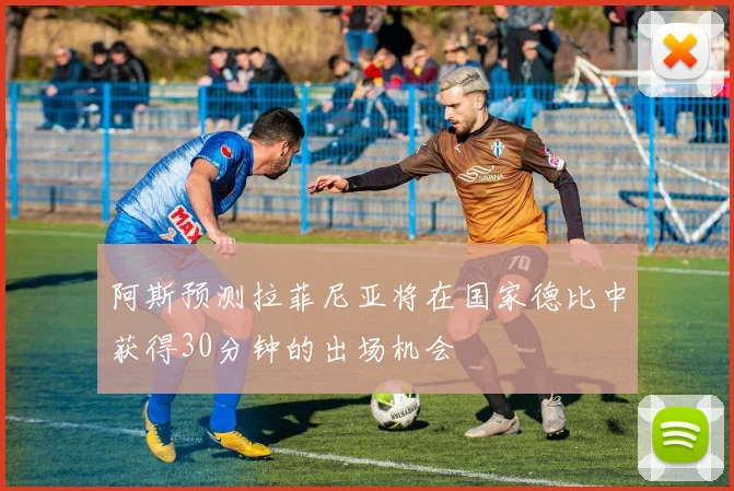 阿斯预测拉菲尼亚将在国家德比中获得30分钟的出场机会