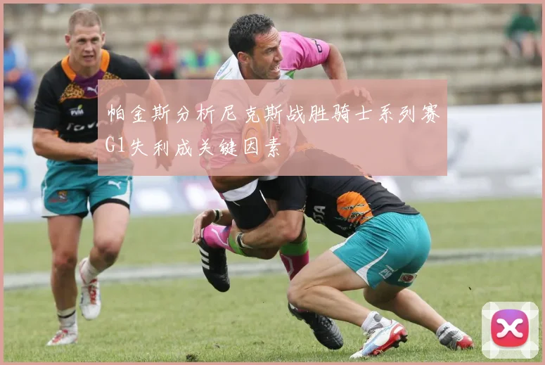 帕金斯分析尼克斯战胜骑士系列赛G1失利成关键因素