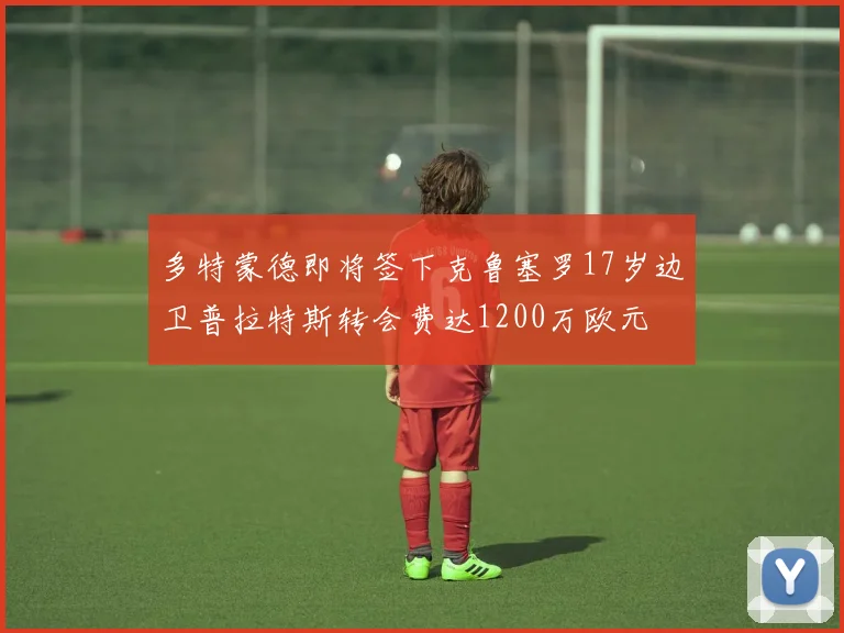 多特蒙德即将签下克鲁塞罗17岁边卫普拉特斯转会费达1200万欧元