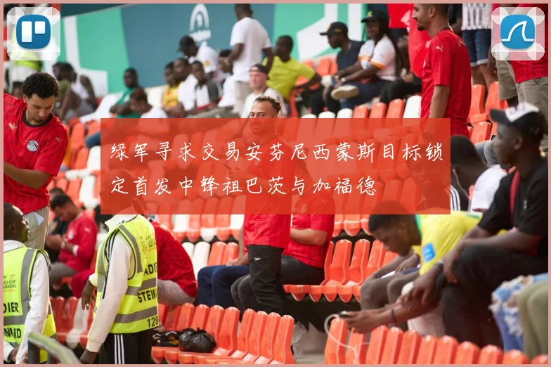 绿军寻求交易安芬尼西蒙斯目标锁定首发中锋祖巴茨与加福德